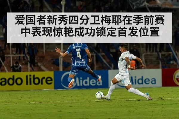 爱国者新秀四分卫梅耶在季前赛中表现惊艳成功锁定首发位置