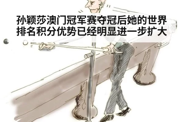 孙颖莎澳门冠军赛夺冠后她的世界排名积分优势已经明显进一步扩大