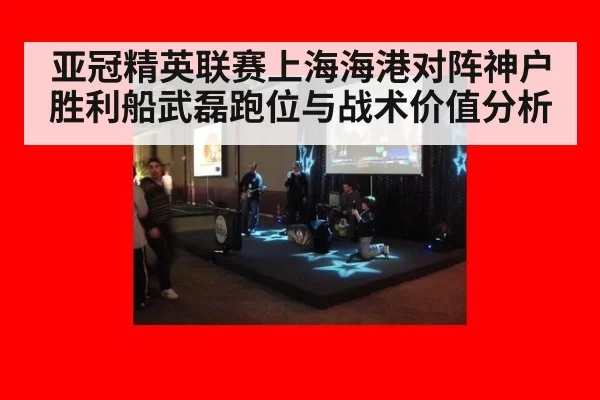 亚冠精英联赛上海海港对阵神户胜利船武磊跑位与战术价值分析