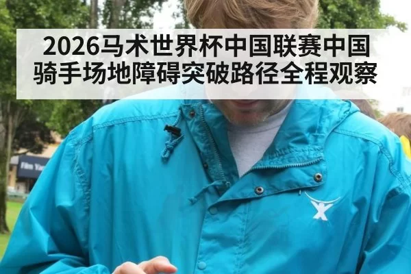 2026马术世界杯中国联赛中国骑手场地障碍突破路径全程观察
