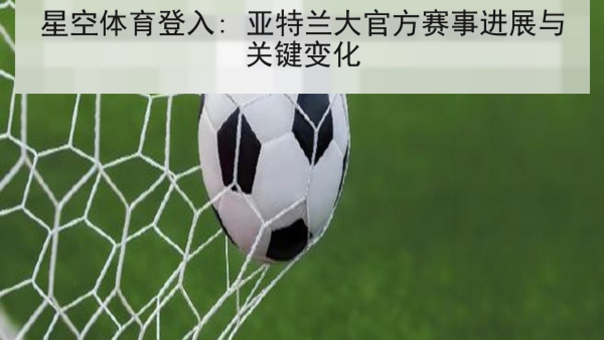 星空体育登入: 亚特兰大官方赛事进展与关键变化